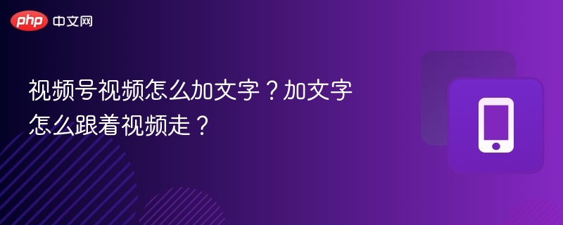 视频号文字添加技巧与同步方法