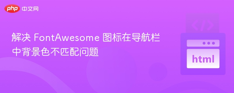 解决 FontAwesome 图标在导航栏中背景色不匹配问题
