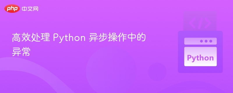 高效处理 Python 异步操作中的异常