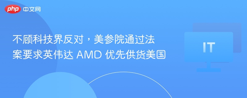 美参院通过法案，英伟达AMD优先供货美国