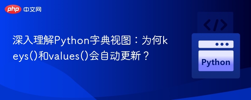 深入理解Python字典视图：为何keys()和values()会自动更新？
