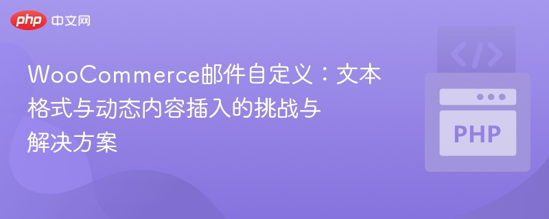 WooCommerce邮件自定义:文本格式与动态内容插入的挑战与解决方案