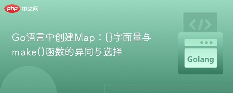 Go语言中创建Map:{}字面量与make()函数的异同与选择