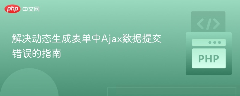 解决动态生成表单中Ajax数据提交错误的指南

