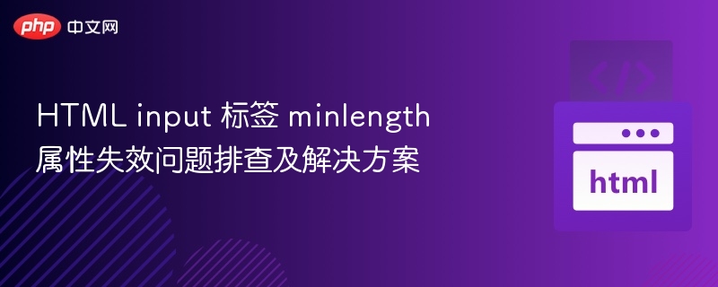 HTML input 标签 minlength 属性失效问题排查及解决方案