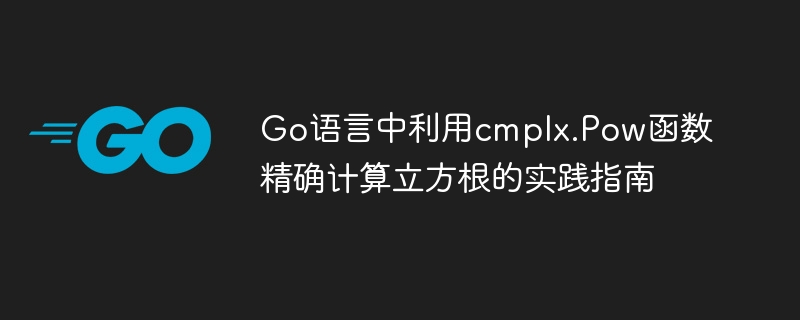 Go语言中利用cmplx.Pow函数精确计算立方根的实践指南
