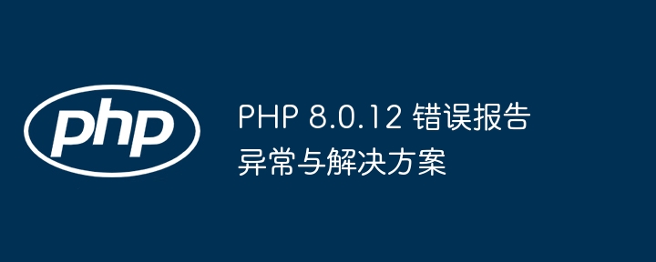 PHP8.0.12报错原因与修复指南