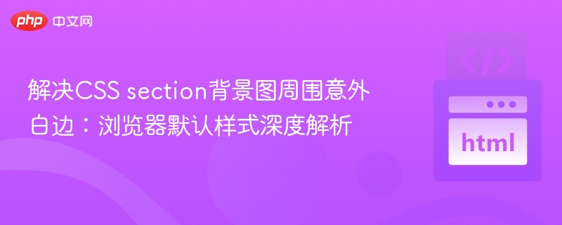 解决CSS section背景图周围意外白边:浏览器默认样式深度解析