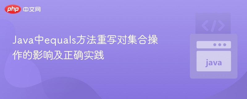 Java中equals方法重写对集合操作的影响及正确实践