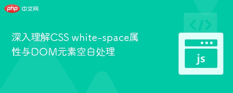 深入理解CSS white-space属性与DOM元素空白处理