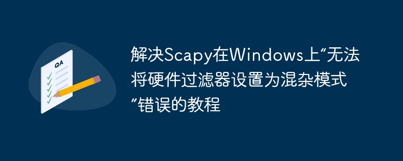 解决Scapy在Windows上“无法将硬件过滤器设置为混杂模式”错误的教程
