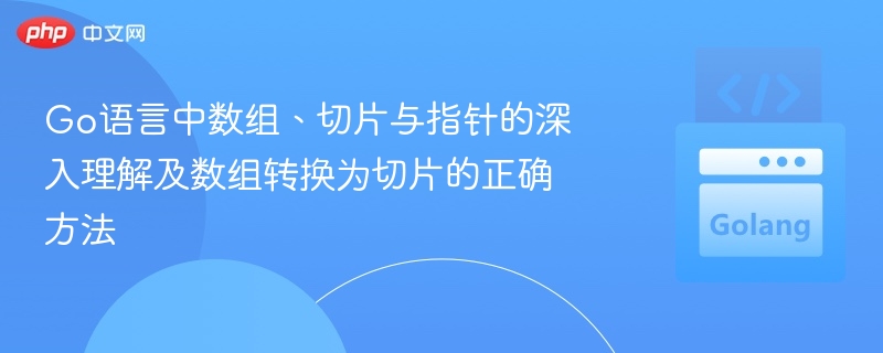 Go语言中数组、切片与指针的深入理解及数组转换为切片的正确方法
