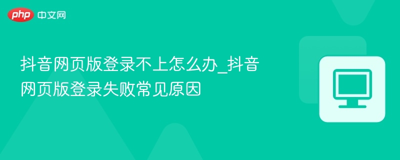 抖音网页版登录失败怎么解决