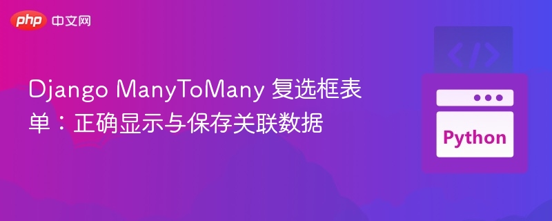 Django ManyToMany 复选框表单：正确显示与保存关联数据
