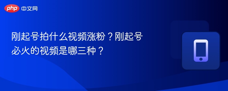 刚起号拍什么视频涨粉？刚起号必火的视频是哪三种？