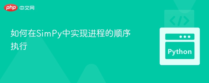SimPy进程顺序执行技巧解析