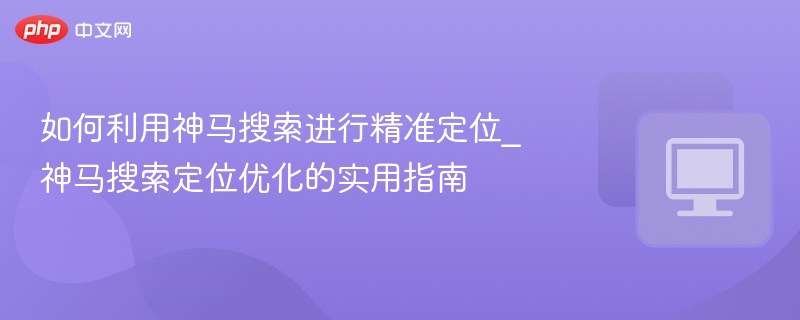 神马搜索精准定位方法分享