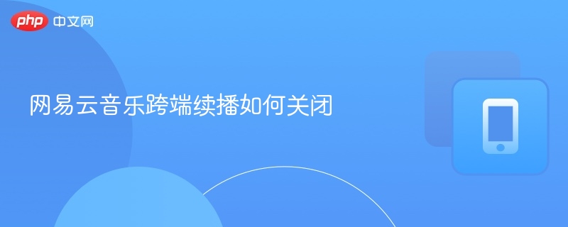网易云音乐跨端续播如何关闭
