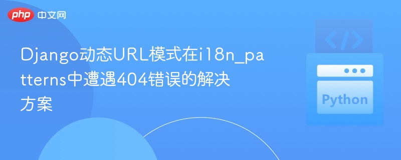 Django动态URL模式在i18n_patterns中遭遇404错误的解决方案
