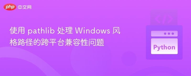 Pathlib跨平台处理Windows路径技巧