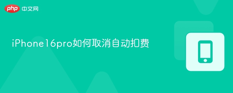 iPhone16pro如何取消自动扣费