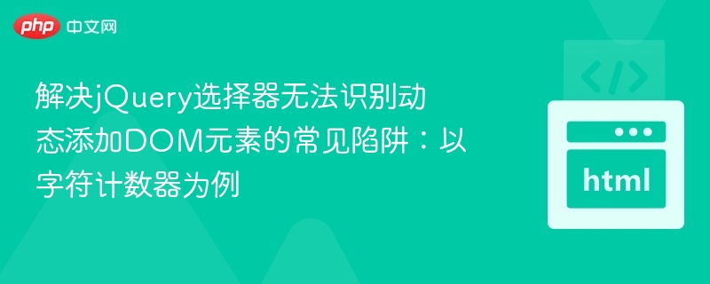 解决jQuery选择器无法识别动态添加DOM元素的常见陷阱：以字符计数器为例
