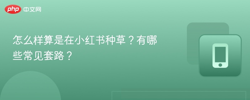 小红书种草技巧：真实分享+高互动内容