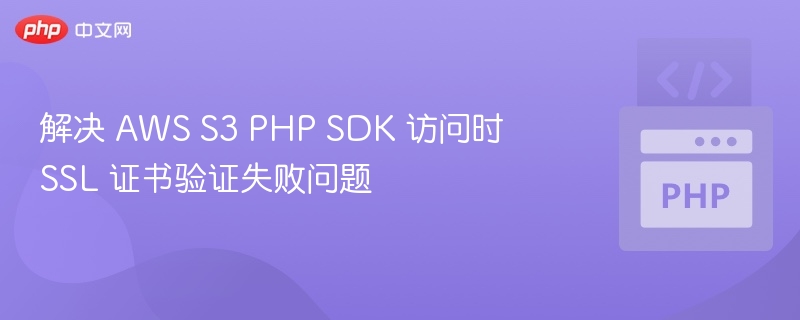 解决 AWS S3 PHP SDK 访问时 SSL 证书验证失败问题