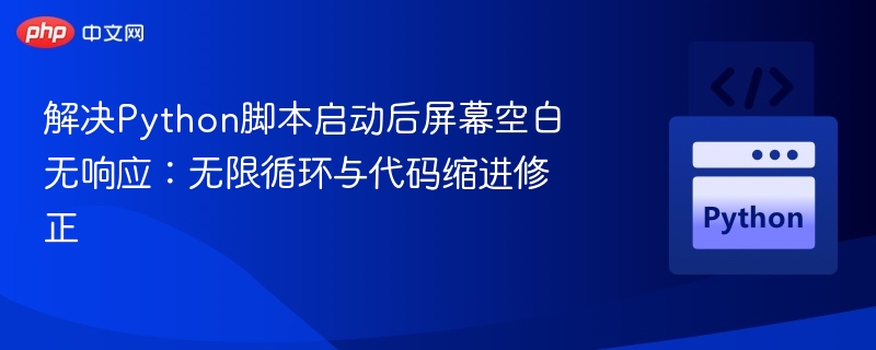 Python脚本运行后屏幕空白？无限循环与缩进问题排查