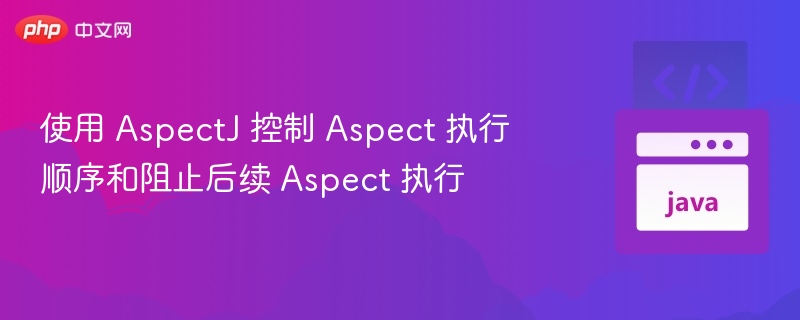 AspectJ切面执行顺序与方法拦截技巧