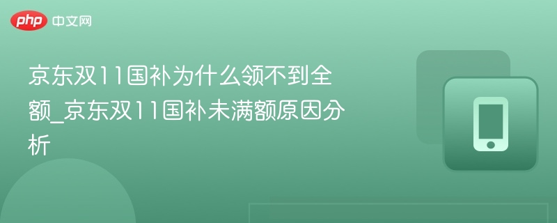 京东双11国补为什么领不到全额_京东双11国补未满额原因分析