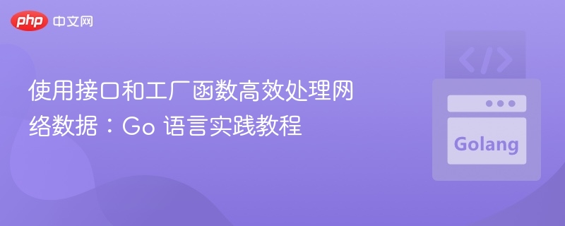 接口与工厂函数处理网络数据：Go实战教程