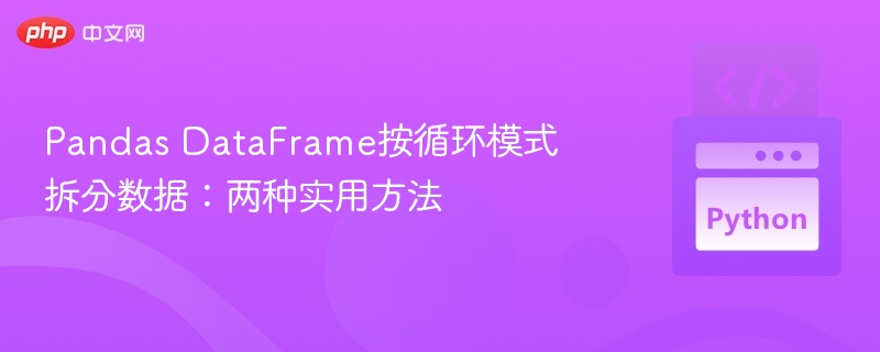 Pandas DataFrame按循环模式拆分数据:两种实用方法