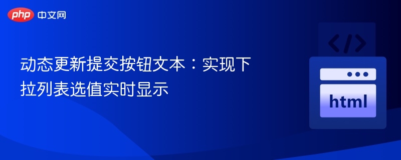 动态更新提交按钮文本：实现下拉列表选值实时显示