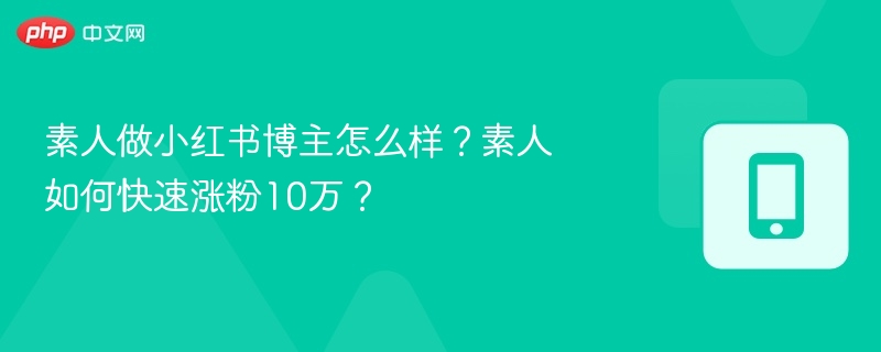 素人做小红书怎么起步？10万粉怎么快速涨？