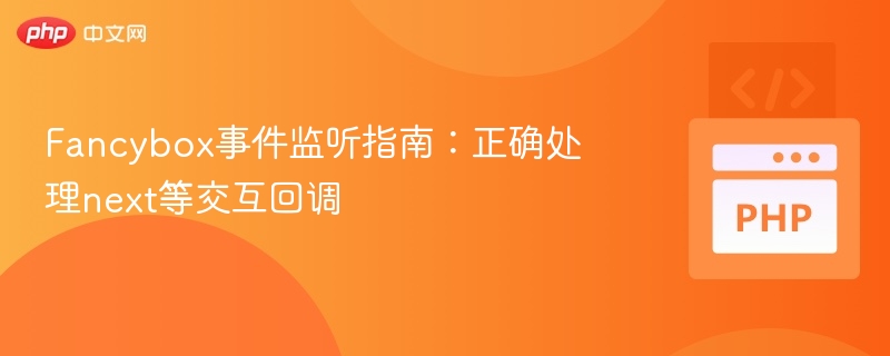 Fancybox事件监听指南：正确处理next等交互回调
