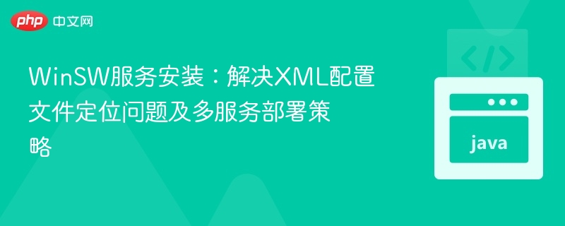 WinSW服务安装:解决XML配置文件定位问题及多服务部署策略