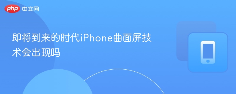 iPhone曲面屏将成新趋势？