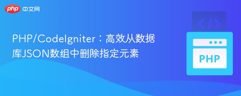 PHP/CodeIgniter：高效从数据库JSON数组中删除指定元素
