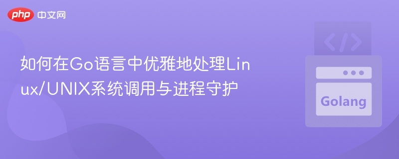 如何在Go语言中优雅地处理Linux/UNIX系统调用与进程守护