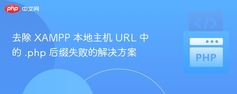 去除 XAMPP 本地主机 URL 中的 .php 后缀失败的解决方案
