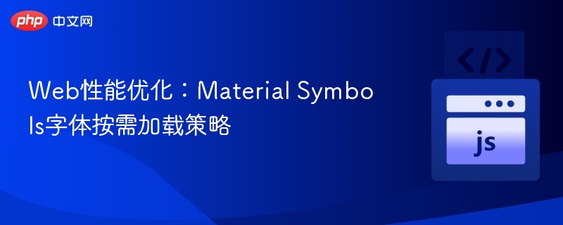 Web性能优化:Material Symbols字体按需加载策略