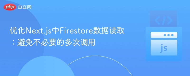 优化Next.js中Firestore数据读取：避免不必要的多次调用

