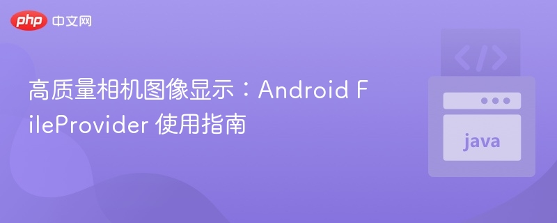 高质量相机图像显示：Android FileProvider 使用指南