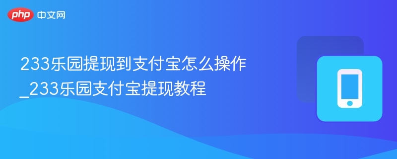 233乐园提现到支付宝怎么操作_233乐园支付宝提现教程