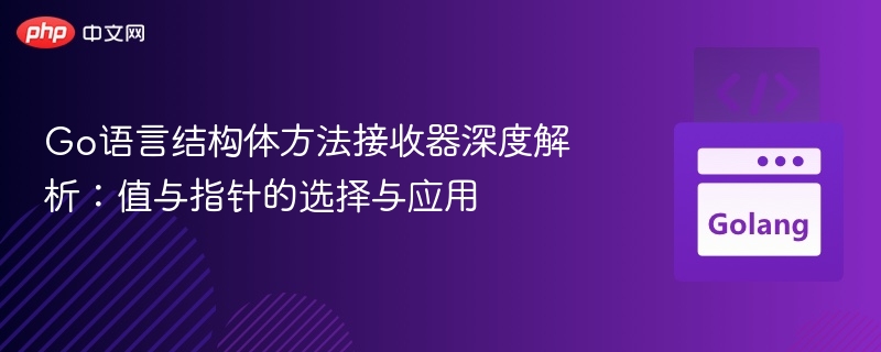 Go语言结构体方法接收器深度解析:值与指针的选择与应用