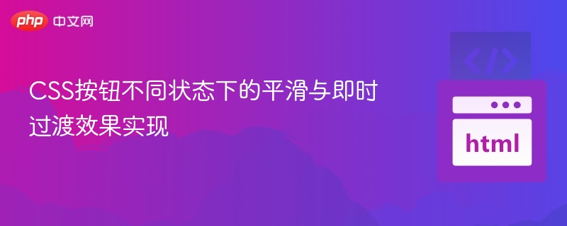 CSS按钮不同状态下的平滑与即时过渡效果实现