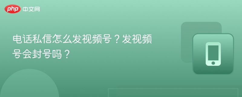 电话私信发视频号可行吗？会封号吗？