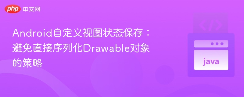 Android自定义视图状态保存:避免直接序列化Drawable对象的策略