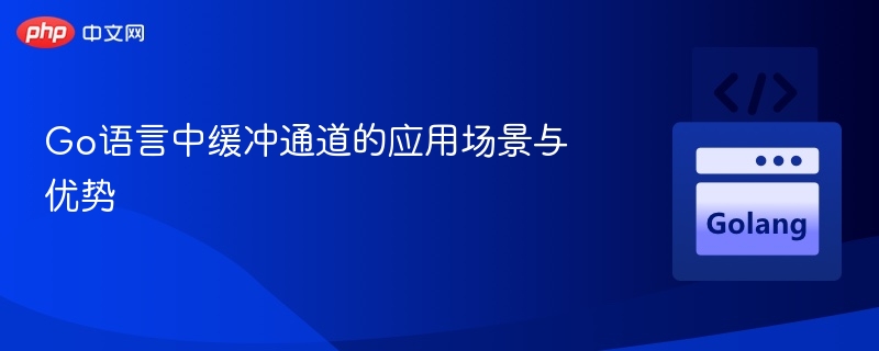 Go语言缓冲通道详解与优势分析